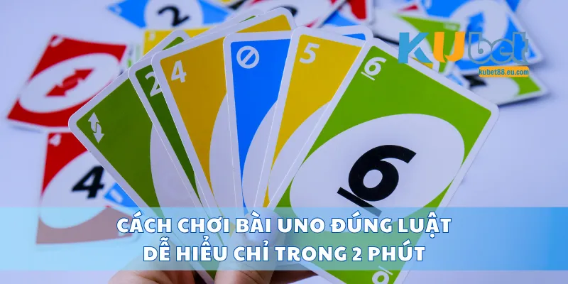Cách Chơi Bài Uno Đúng Luật, Dễ Hiểu Chỉ Trong 2 Phút