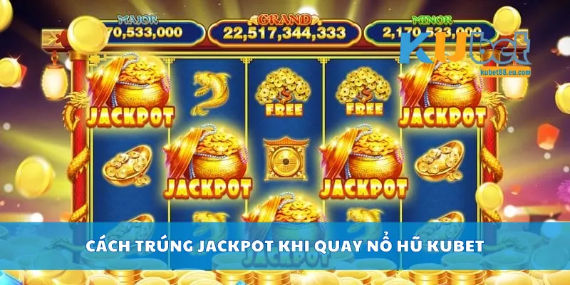 Cách trúng jackpot khi quay nổ hũ Kubet