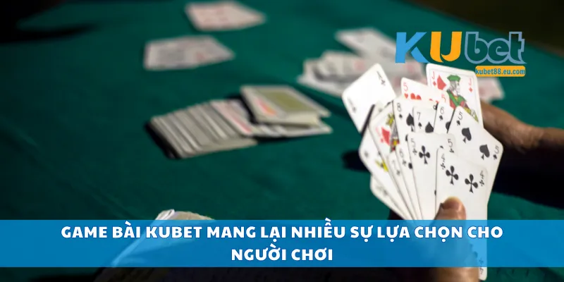 Game bài Kubet mang lại nhiều sự lựa chọn cho người chơi